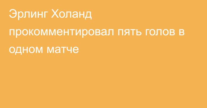 Эрлинг Холанд прокомментировал пять голов в одном матче