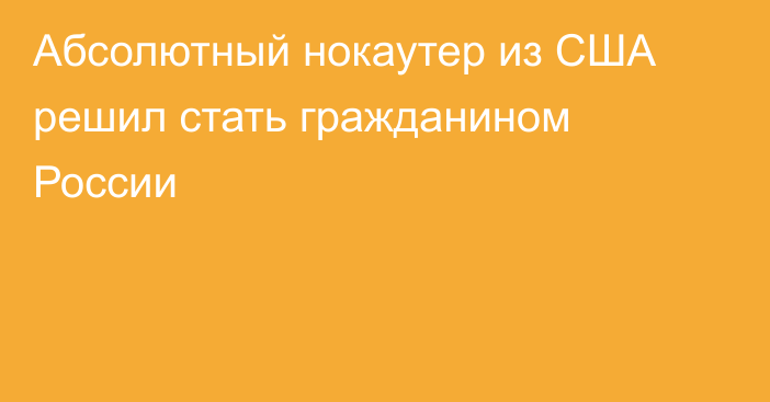 Абсолютный нокаутер из США решил стать гражданином России