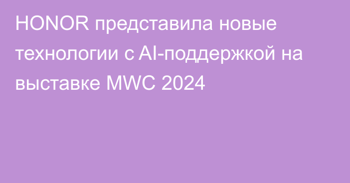 HONOR представила новые технологии с AI-поддержкой на выставке MWC 2024