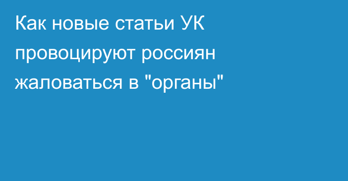 Как новые статьи УК провоцируют россиян жаловаться в 