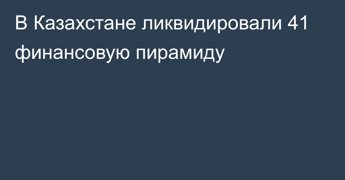 В Казахстане ликвидировали 41 финансовую пирамиду