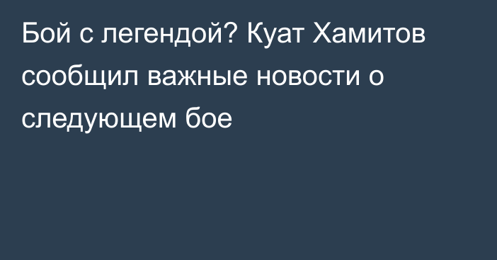 Бой с легендой? Куат Хамитов сообщил важные новости о следующем бое