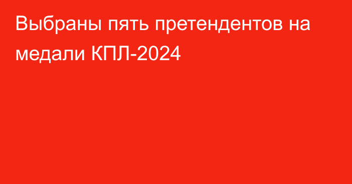 Выбраны пять претендентов на медали КПЛ-2024