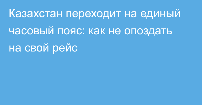 Казахстан переходит на единый часовый пояс: как не опоздать на свой рейс