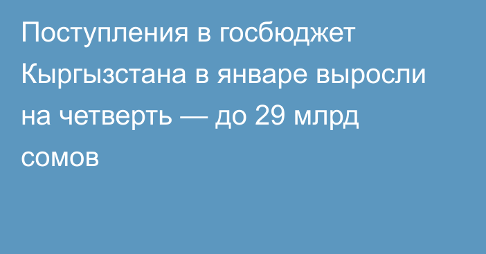 Поступления в госбюджет Кыргызстана в январе выросли на четверть — до 29 млрд сомов