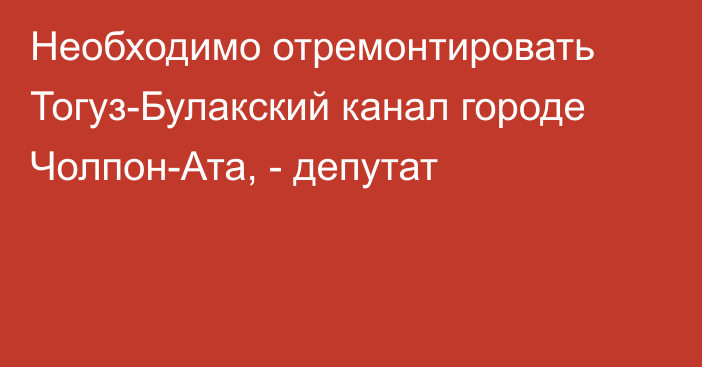 Необходимо отремонтировать Тогуз-Булакский канал городе Чолпон-Ата, - депутат