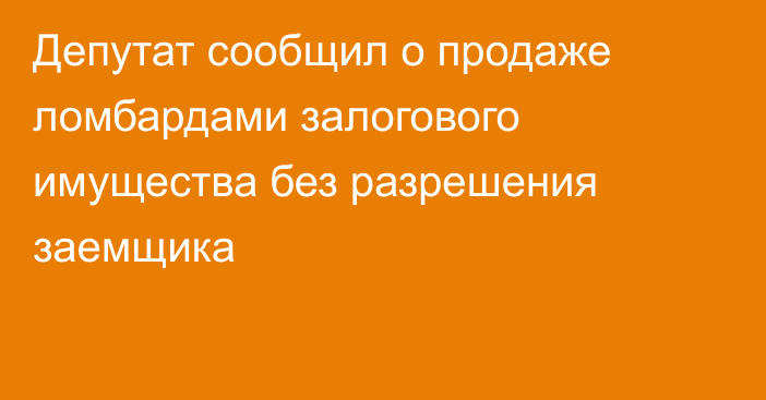 Депутат сообщил о продаже ломбардами залогового имущества без разрешения заемщика