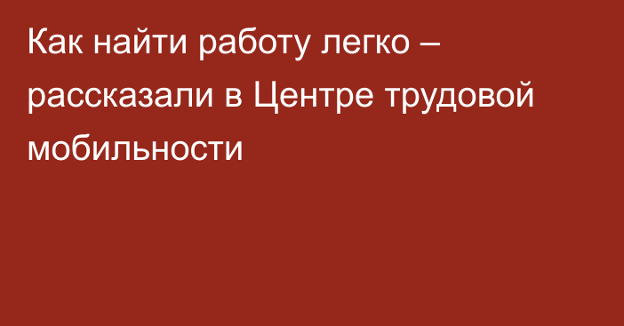 Как найти работу легко – рассказали в Центре трудовой мобильности