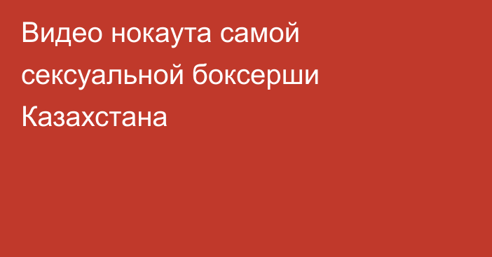 Видео нокаута самой сексуальной боксерши Казахстана