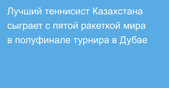 Лучший теннисист Казахстана сыграет с пятой ракеткой мира в полуфинале турнира в Дубае