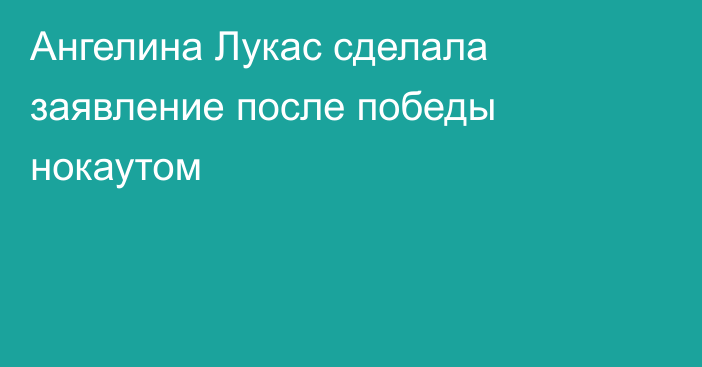 Ангелина Лукас сделала заявление после победы нокаутом