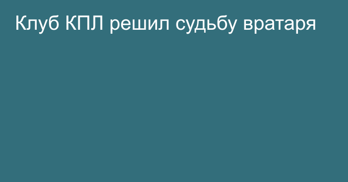 Клуб КПЛ решил судьбу вратаря