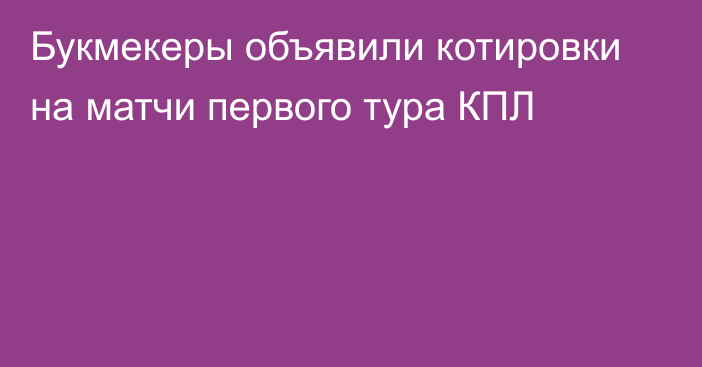 Букмекеры объявили котировки на матчи первого тура КПЛ