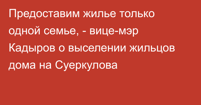 Предоставим жилье только одной семье, - вице-мэр Кадыров о выселении жильцов дома на Суеркулова