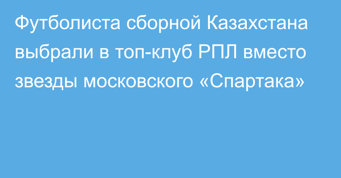 Футболиста сборной Казахстана выбрали в топ-клуб РПЛ  вместо звезды московского «Спартака»