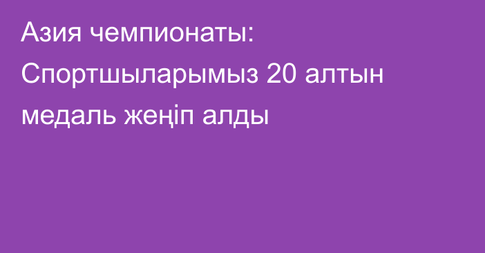 Азия чемпионаты: Спортшыларымыз 20 алтын медаль жеңіп алды