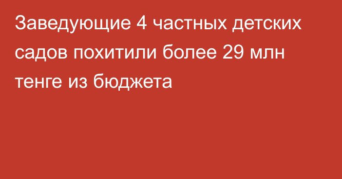 Заведующие 4 частных детских садов похитили более 29 млн тенге из бюджета