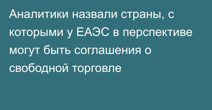 Аналитики назвали страны, с которыми у ЕАЭС в перспективе могут быть соглашения о свободной торговле