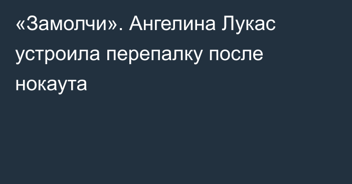 «Замолчи». Ангелина Лукас устроила перепалку после нокаута