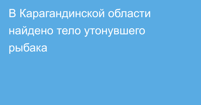 В Карагандинской области найдено тело утонувшего рыбака