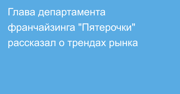 Глава департамента франчайзинга 