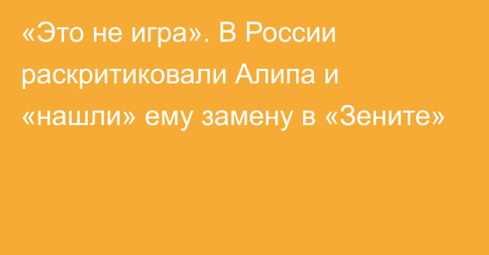 «Это не игра». В России раскритиковали Алипа и «нашли» ему замену в «Зените»