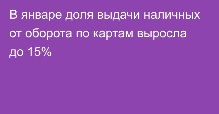 В январе доля выдачи наличных от оборота по картам выросла до 15%