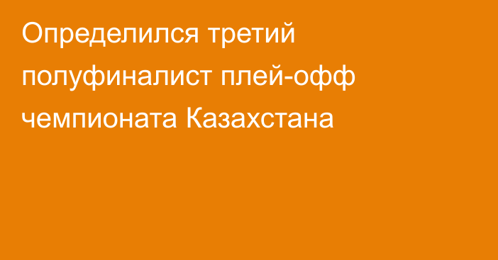 Определился третий полуфиналист плей-офф чемпионата Казахстана