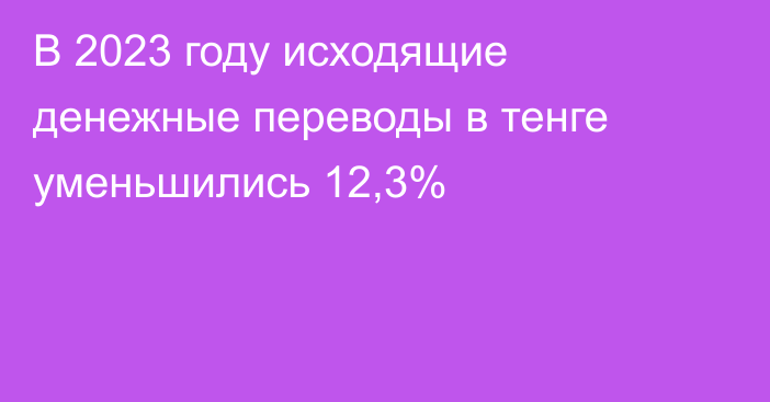 В 2023 году исходящие денежные переводы в тенге уменьшились 12,3%