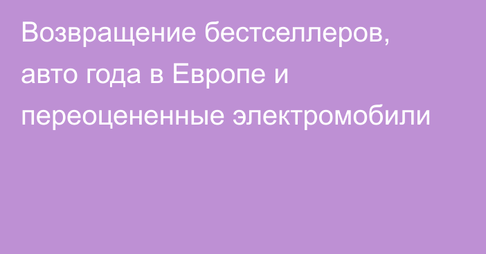 Возвращение бестселлеров, авто года в Европе и переоцененные электромобили