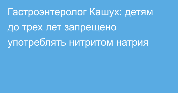 Гастроэнтеролог Кашух: детям до трех лет запрещено употреблять нитритом натрия