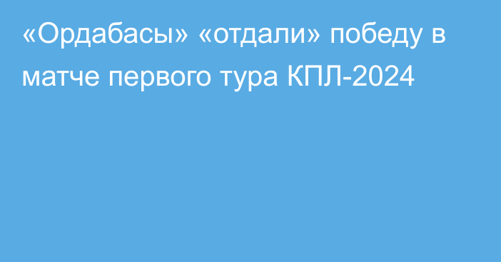 «Ордабасы» «отдали» победу в матче первого тура КПЛ-2024