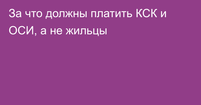 За что должны платить КСК и ОСИ, а не жильцы