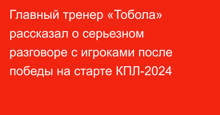 Главный тренер «Тобола» рассказал о серьезном разговоре с игроками после победы на старте КПЛ-2024