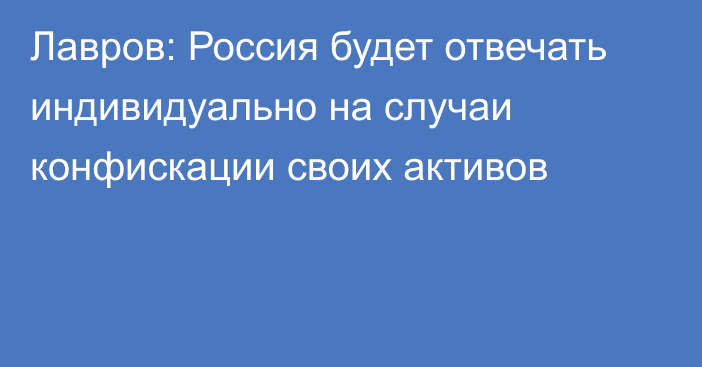 Лавров: Россия будет отвечать индивидуально на случаи конфискации своих активов