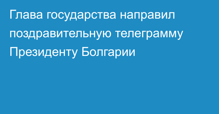 Глава государства направил поздравительную телеграмму Президенту Болгарии