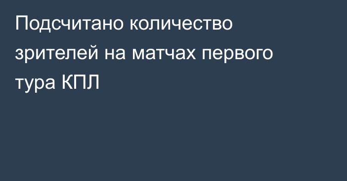 Подсчитано количество зрителей на матчах первого тура КПЛ