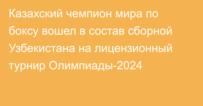 Казахский чемпион мира по боксу вошел в состав сборной Узбекистана на лицензионный турнир Олимпиады-2024