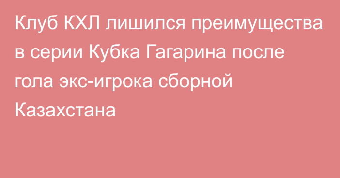 Клуб КХЛ лишился преимущества в серии Кубка Гагарина после гола экс-игрока сборной Казахстана