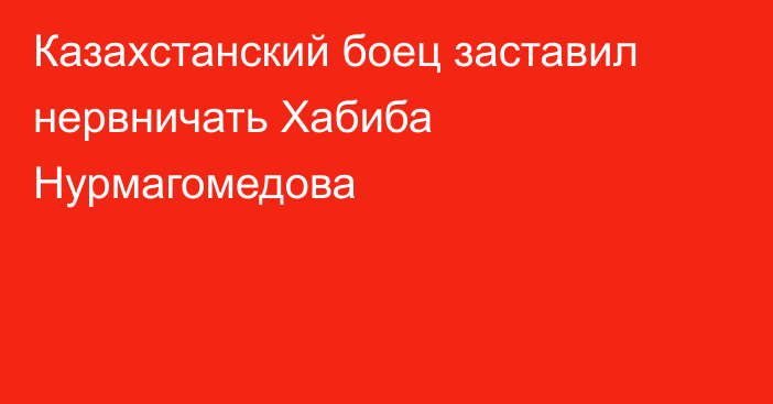 Казахстанский боец заставил нервничать Хабиба Нурмагомедова