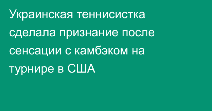 Украинская теннисистка сделала признание после сенсации с камбэком на турнире в США