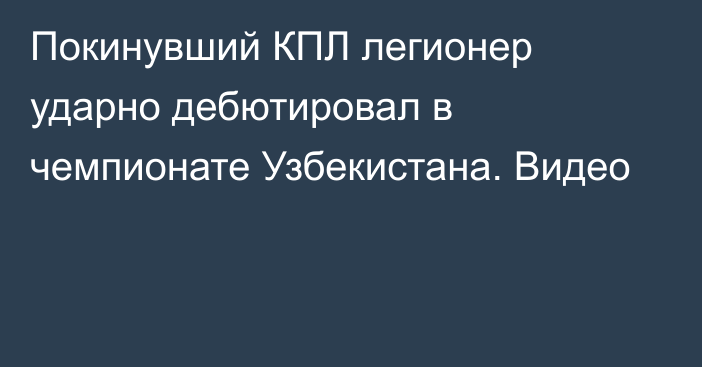 Покинувший КПЛ легионер ударно дебютировал в чемпионате Узбекистана. Видео