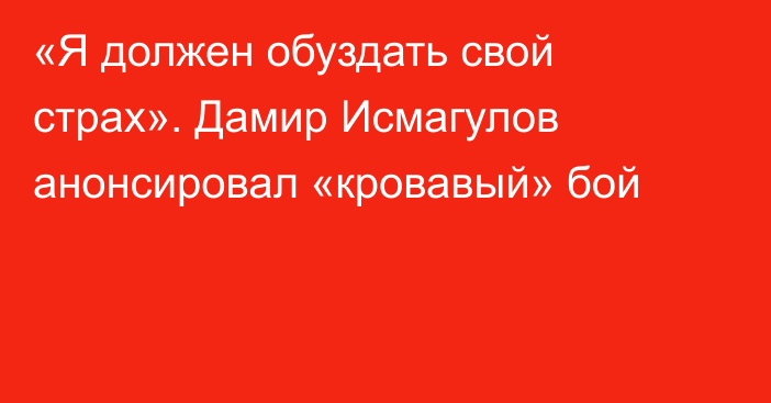 «Я должен обуздать свой страх». Дамир Исмагулов анонсировал «кровавый» бой