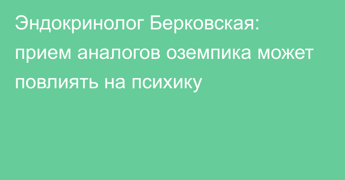 Эндокринолог Берковская: прием аналогов оземпика может повлиять на психику