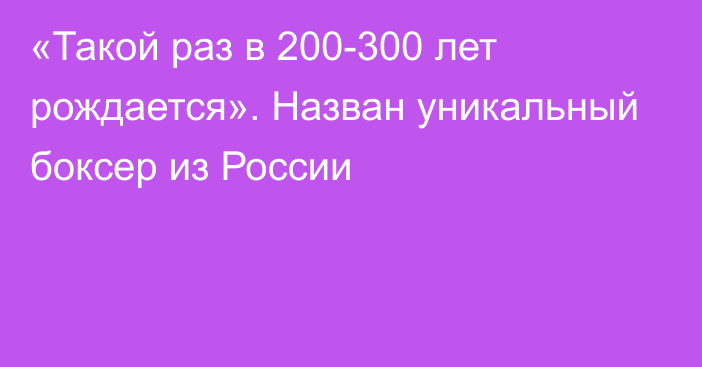 «Такой раз в 200-300 лет рождается». Назван уникальный боксер из России