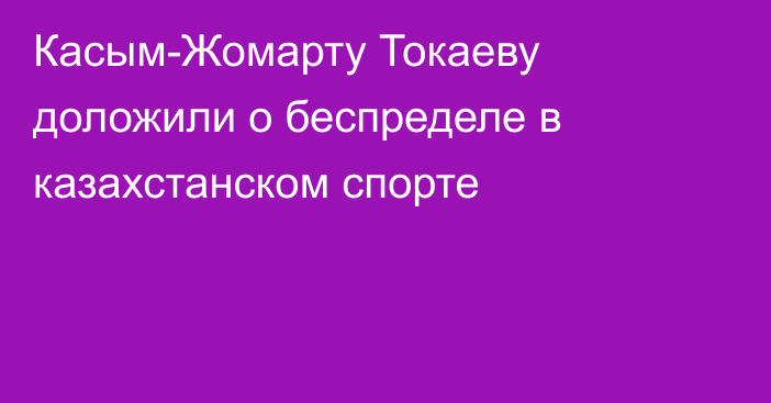 Касым-Жомарту Токаеву доложили о беспределе в казахстанском спорте