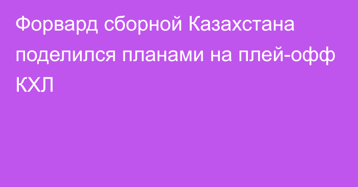 Форвард сборной Казахстана поделился планами на плей-офф КХЛ