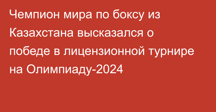 Чемпион мира по боксу из Казахстана высказался о победе в лицензионной турнире на Олимпиаду-2024