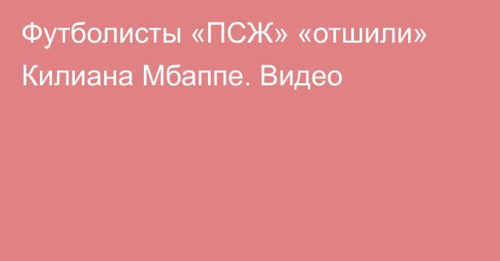 Футболисты «ПСЖ» «отшили» Килиана Мбаппе. Видео