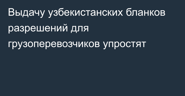 Выдачу узбекистанских бланков разрешений для грузоперевозчиков упростят